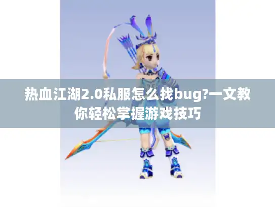 热血江湖2.0私服怎么找bug?一文教你轻松掌握游戏技巧 热血江湖2.0私服怎么找bug?一文教你轻松掌握游戏技巧