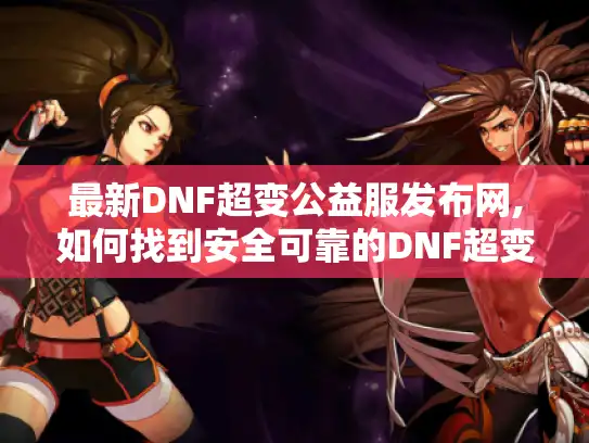 最新DNF超变公益服发布网,如何找到安全可靠的DNF超变公益服