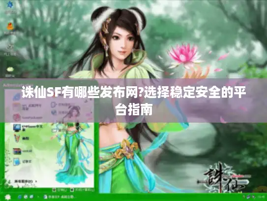 诛仙SF有哪些发布网?选择稳定安全的平台指南