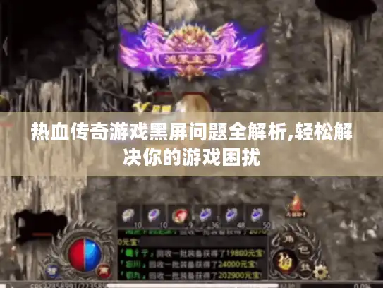 热血传奇游戏黑屏问题全解析,轻松解决你的游戏困扰