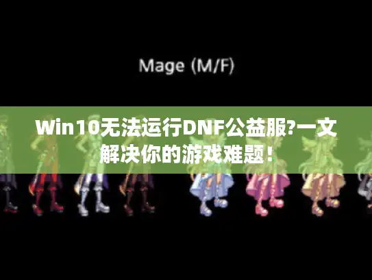 Win10无法运行DNF公益服?一文解决你的游戏难题！