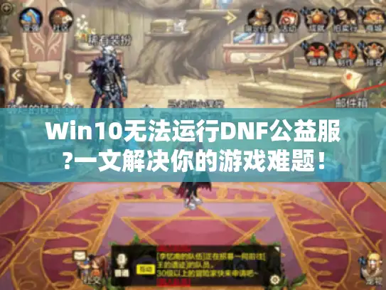 Win10无法运行DNF公益服?一文解决你的游戏难题！