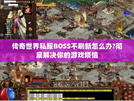 传奇世界私服BOSS不刷新怎么办?彻底解决你的游戏烦恼 传奇世界私服BOSS不刷新怎么办?彻底解决你的游戏烦恼