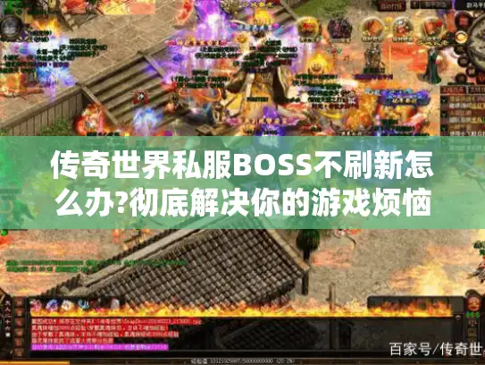 传奇世界私服BOSS不刷新怎么办?彻底解决你的游戏烦恼 传奇世界私服BOSS不刷新怎么办?彻底解决你的游戏烦恼