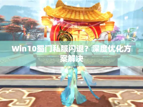 Win10蜀门私服闪退？深度优化方案解决
