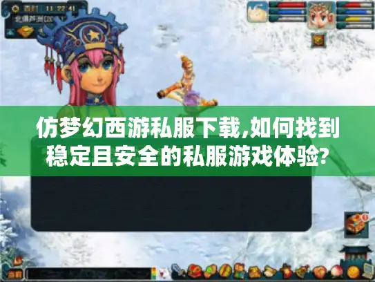 仿梦幻西游私服下载,如何找到稳定且安全的私服游戏体验?