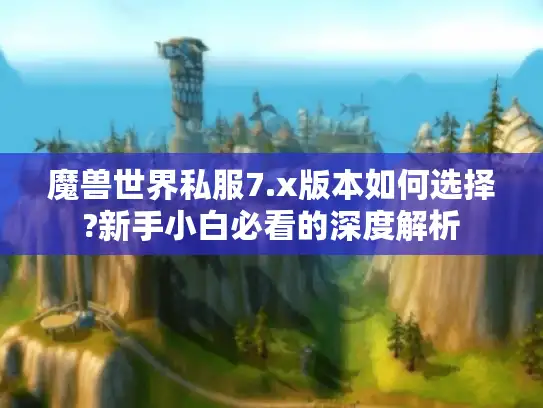 魔兽世界私服7.x版本如何选择?新手小白必看的深度解析