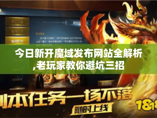 今日新开魔域发布网站全解析,老玩家教你避坑三招