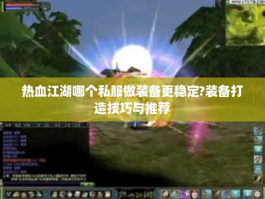 热血江湖哪个私服做装备更稳定?装备打造技巧与推荐