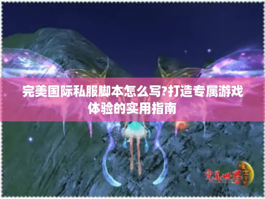 完美国际私服脚本怎么写?打造专属游戏体验的实用指南 完美国际私服脚本怎么写?打造专属游戏体验的实用指南