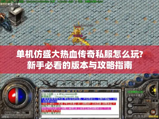 单机仿盛大热血传奇私服怎么玩?新手必看的版本与攻略指南