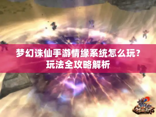 梦幻诛仙手游情缘系统怎么玩？玩法全攻略解析