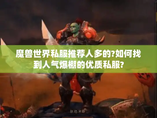 魔兽世界私服推荐人多的?如何找到人气爆棚的优质私服?