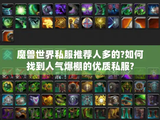 魔兽世界私服推荐人多的?如何找到人气爆棚的优质私服?