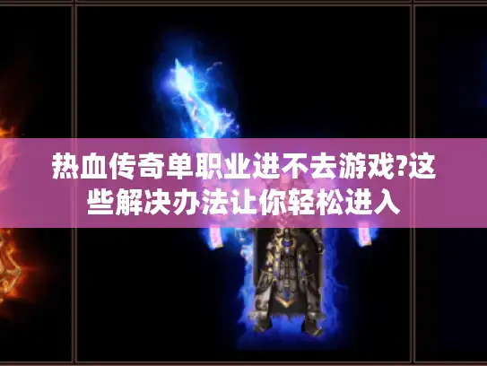 热血传奇单职业进不去游戏?这些解决办法让你轻松进入 热血传奇单职业进不去游戏?这些解决办法让你轻松进入