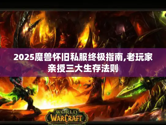 2025魔兽怀旧私服终极指南,老玩家亲授三大生存法则