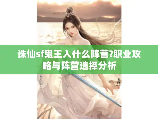 诛仙sf鬼王入什么阵营?职业攻略与阵营选择分析