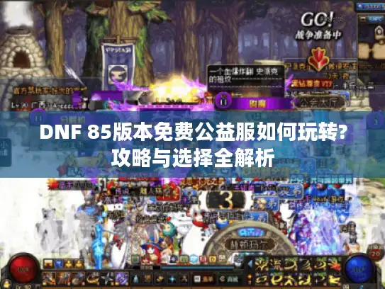 DNF 85版本免费公益服如何玩转?攻略与选择全解析