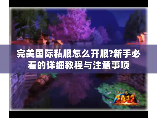 完美国际私服怎么开服?新手必看的详细教程与注意事项