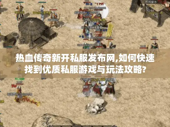 热血传奇新开私服发布网,如何快速找到优质私服游戏与玩法攻略?