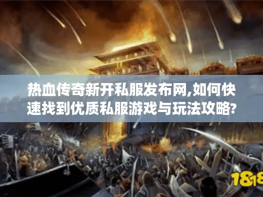 热血传奇新开私服发布网,如何快速找到优质私服游戏与玩法攻略?