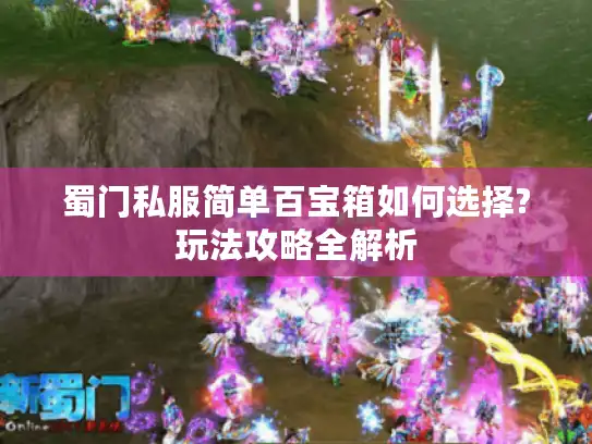 蜀门私服简单百宝箱如何选择?玩法攻略全解析