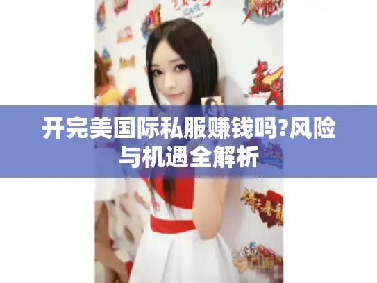 开完美国际私服赚钱吗?风险与机遇全解析