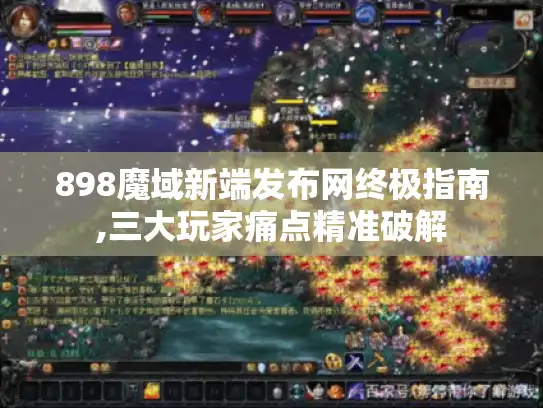 898魔域新端发布网终极指南,三大玩家痛点精准破解