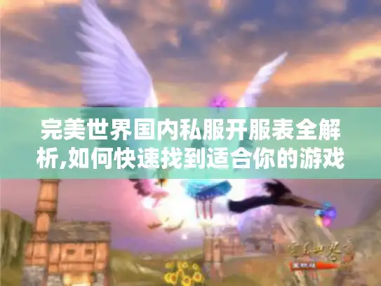完美世界国内私服开服表全解析,如何快速找到适合你的游戏版本?