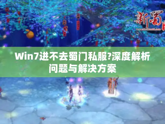 Win7进不去蜀门私服?深度解析问题与解决方案
