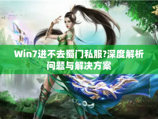 Win7进不去蜀门私服?深度解析问题与解决方案