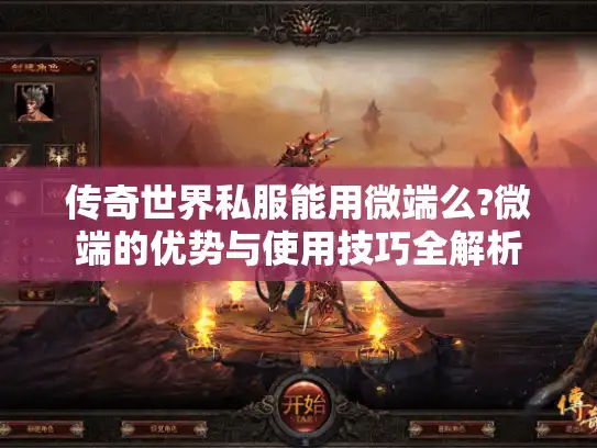 传奇世界私服能用微端么?微端的优势与使用技巧全解析