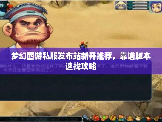 梦幻西游私服发布站新开推荐,靠谱版本速找攻略 梦幻西游私服发布站新开推荐,靠谱版本速找攻略