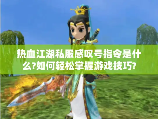热血江湖私服感叹号指令是什么?如何轻松掌握游戏技巧?