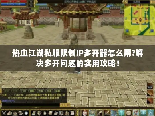 热血江湖私服限制IP多开器怎么用?解决多开问题的实用攻略！
