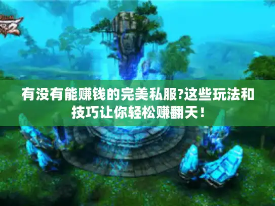 有没有能赚钱的完美私服?这些玩法和技巧让你轻松赚翻天！