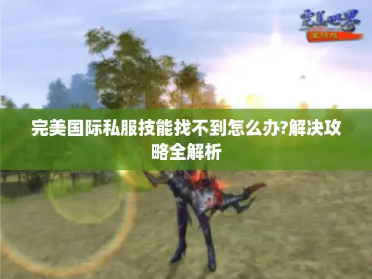 完美国际私服技能找不到怎么办?解决攻略全解析