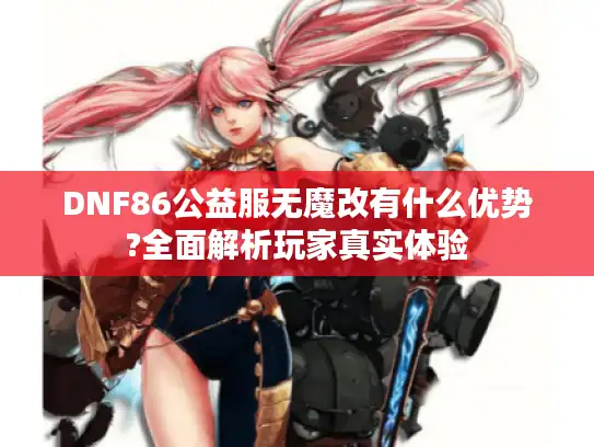 DNF86公益服无魔改有什么优势?全面解析玩家真实体验