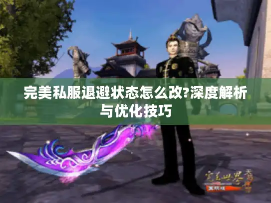 完美私服退避状态怎么改?深度解析与优化技巧