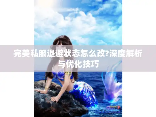 完美私服退避状态怎么改?深度解析与优化技巧