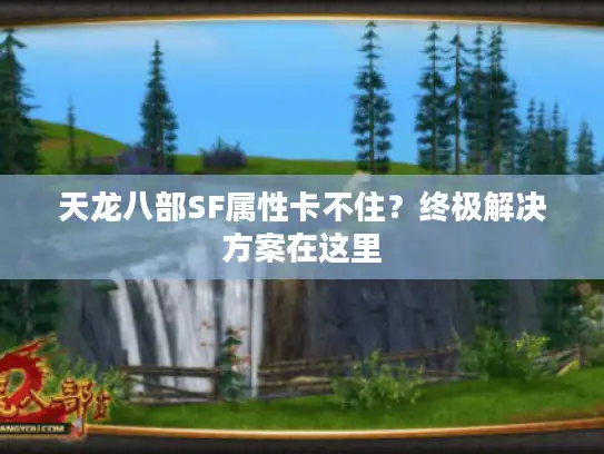 天龙八部SF属性卡不住？终极解决方案在这里