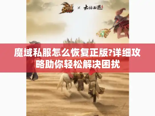 魔域私服怎么恢复正版?详细攻略助你轻松解决困扰