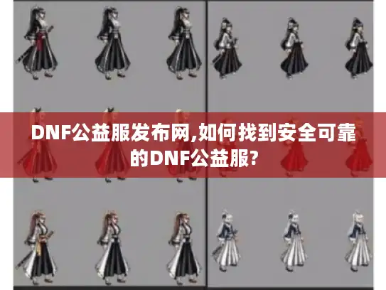 DNF公益服发布网,如何找到安全可靠的DNF公益服?