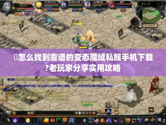 �怎么找到靠谱的变态魔域私服手机下载?老玩家分享实用攻略