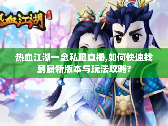 热血江湖一念私服直播,如何快速找到最新版本与玩法攻略?