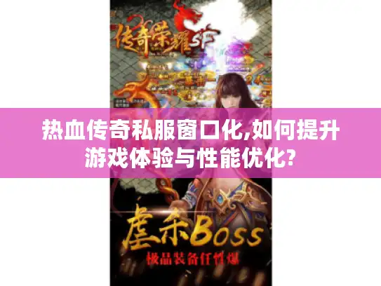 热血传奇私服窗口化,如何提升游戏体验与性能优化?