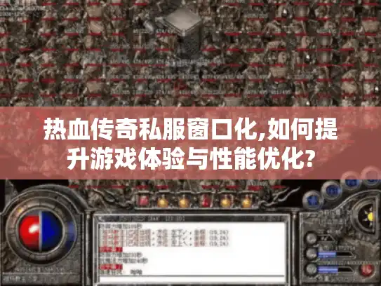 热血传奇私服窗口化,如何提升游戏体验与性能优化?