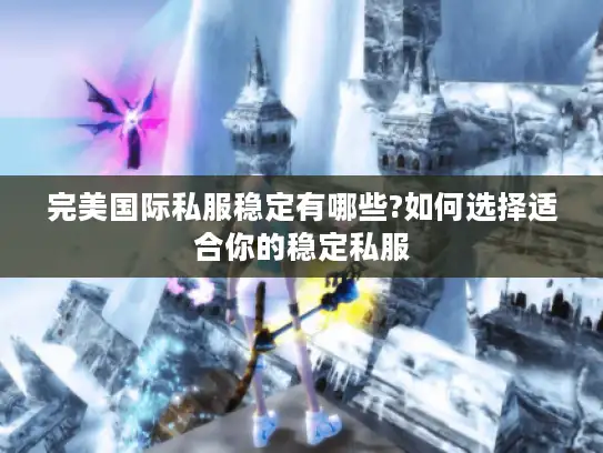 完美国际私服稳定有哪些?如何选择适合你的稳定私服