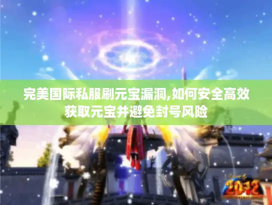 完美国际私服刷元宝漏洞,如何安全高效获取元宝并避免封号风险 完美国际私服刷元宝漏洞,如何安全高效获取元宝并避免封号风险