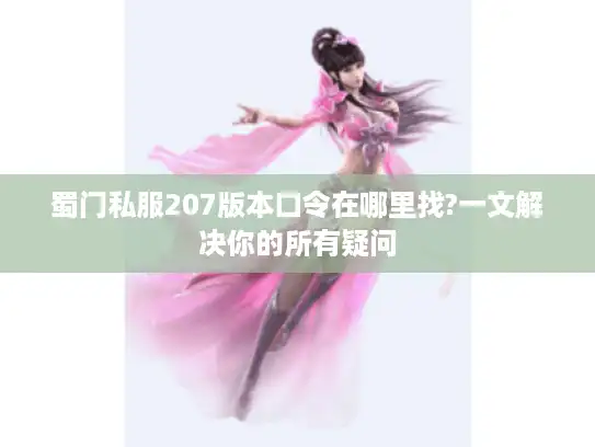 蜀门私服207版本口令在哪里找?一文解决你的所有疑问